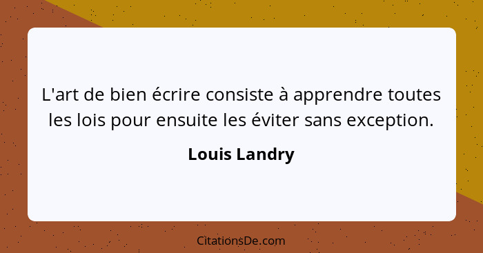 L'art de bien écrire consiste à apprendre toutes les lois pour ensuite les éviter sans exception.... - Louis Landry