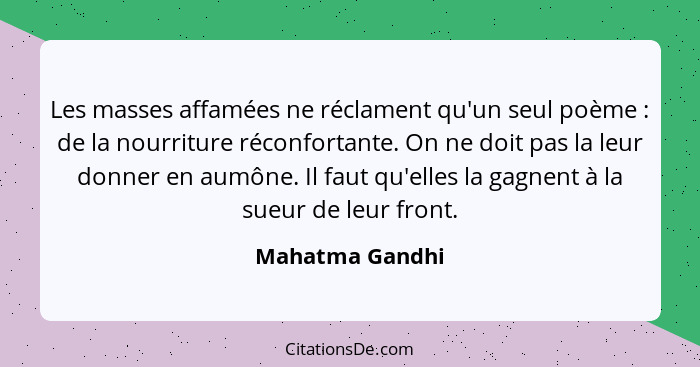 Les masses affamées ne réclament qu'un seul poème : de la nourriture réconfortante. On ne doit pas la leur donner en aumône. Il... - Mahatma Gandhi