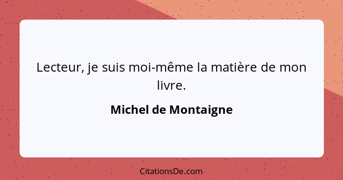 Lecteur, je suis moi-même la matière de mon livre.... - Michel de Montaigne