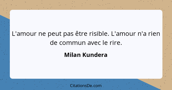 L'amour ne peut pas être risible. L'amour n'a rien de commun avec le rire.... - Milan Kundera