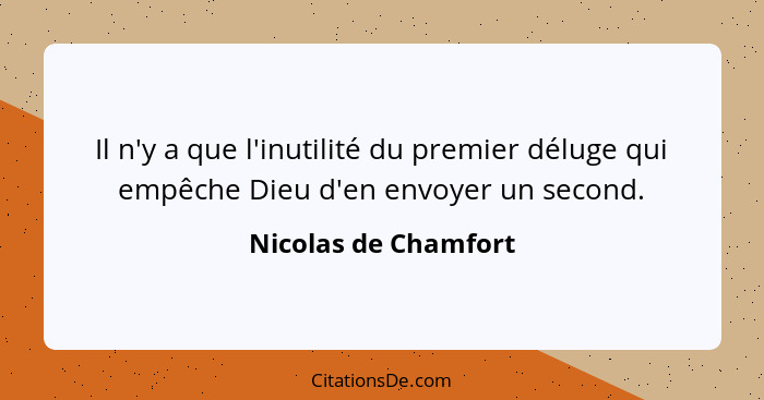 Il n'y a que l'inutilité du premier déluge qui empêche Dieu d'en envoyer un second.... - Nicolas de Chamfort