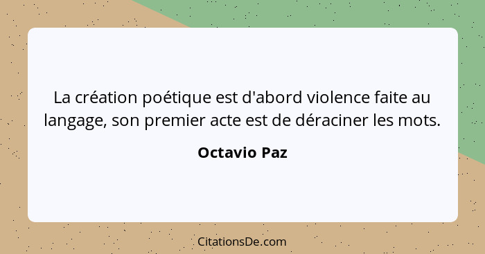La création poétique est d'abord violence faite au langage, son premier acte est de déraciner les mots.... - Octavio Paz