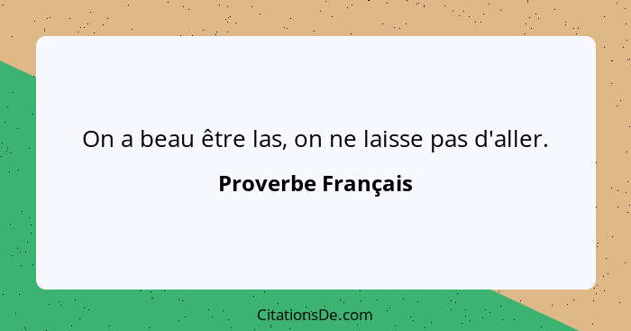 On a beau être las, on ne laisse pas d'aller.... - Proverbe Français