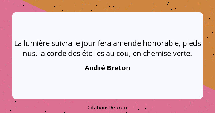 La lumière suivra le jour fera amende honorable, pieds nus, la corde des étoiles au cou, en chemise verte.... - André Breton