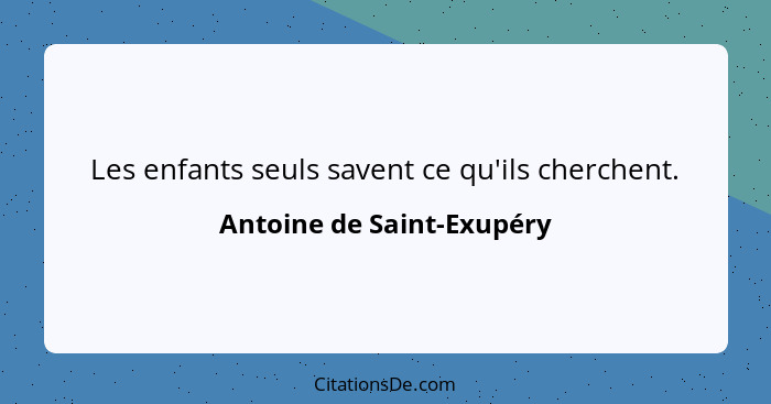 Les enfants seuls savent ce qu'ils cherchent.... - Antoine de Saint-Exupéry