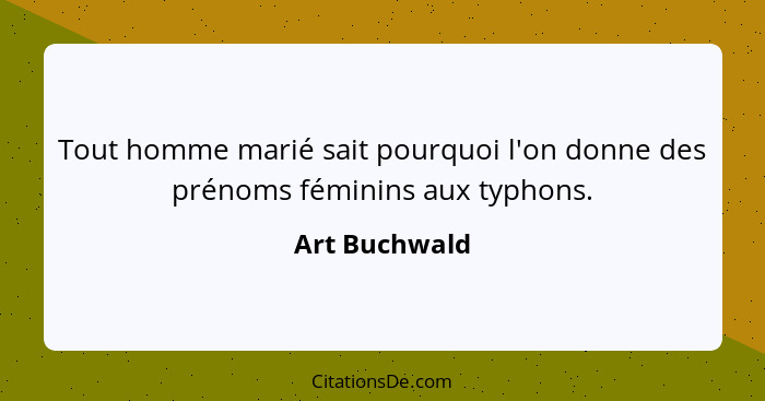 Tout homme marié sait pourquoi l'on donne des prénoms féminins aux typhons.... - Art Buchwald