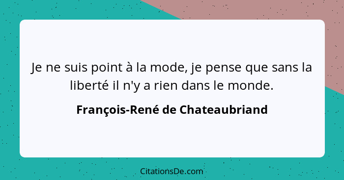 Je ne suis point à la mode, je pense que sans la liberté il n'y a rien dans le monde.... - François-René de Chateaubriand