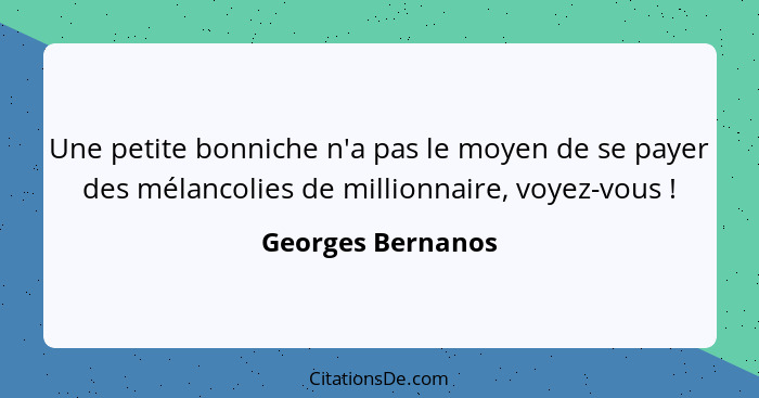 Une petite bonniche n'a pas le moyen de se payer des mélancolies de millionnaire, voyez-vous !... - Georges Bernanos