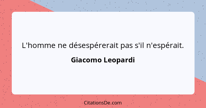 L'homme ne désespérerait pas s'il n'espérait.... - Giacomo Leopardi