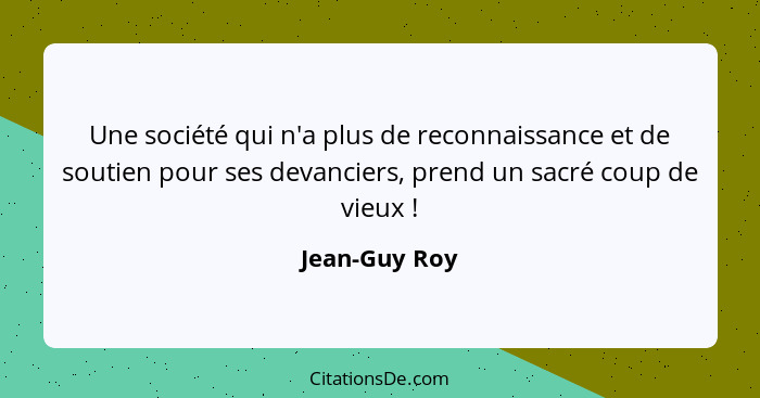 Une société qui n'a plus de reconnaissance et de soutien pour ses devanciers, prend un sacré coup de vieux !... - Jean-Guy Roy