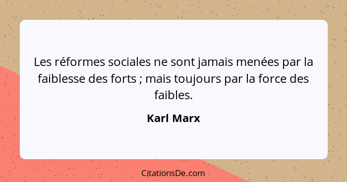 Les réformes sociales ne sont jamais menées par la faiblesse des forts ; mais toujours par la force des faibles.... - Karl Marx