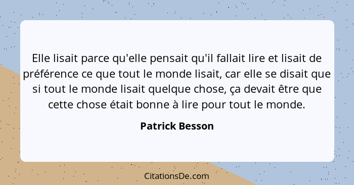 Elle lisait parce qu'elle pensait qu'il fallait lire et lisait de préférence ce que tout le monde lisait, car elle se disait que si t... - Patrick Besson