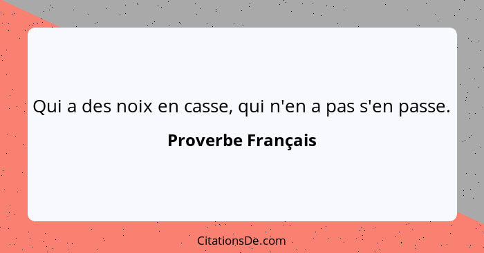 Qui a des noix en casse, qui n'en a pas s'en passe.... - Proverbe Français