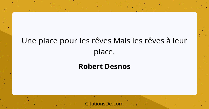 Une place pour les rêves Mais les rêves à leur place.... - Robert Desnos