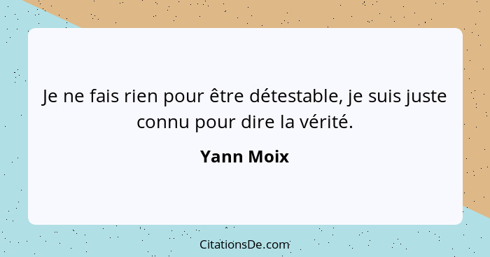 Je ne fais rien pour être détestable, je suis juste connu pour dire la vérité.... - Yann Moix