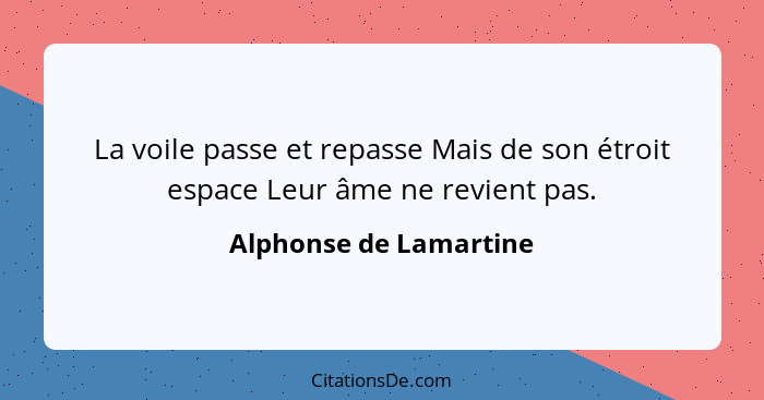 La voile passe et repasse Mais de son étroit espace Leur âme ne revient pas.... - Alphonse de Lamartine