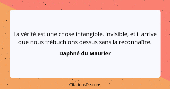 La vérité est une chose intangible, invisible, et il arrive que nous trébuchions dessus sans la reconnaître.... - Daphné du Maurier