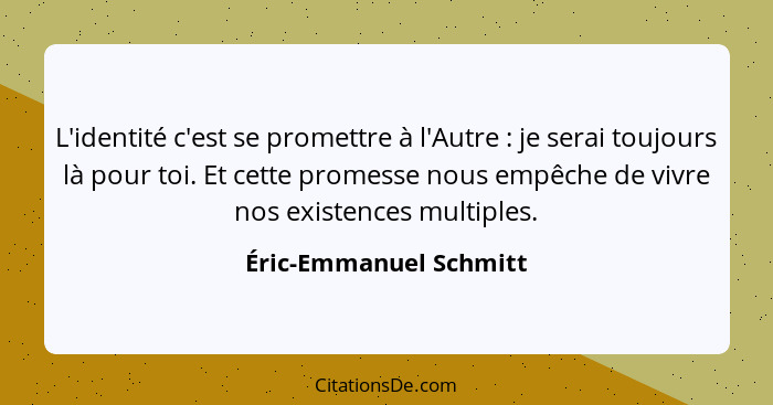 L'identité c'est se promettre à l'Autre : je serai toujours là pour toi. Et cette promesse nous empêche de vivre nos exis... - Éric-Emmanuel Schmitt