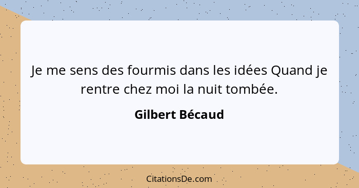 Je me sens des fourmis dans les idées Quand je rentre chez moi la nuit tombée.... - Gilbert Bécaud