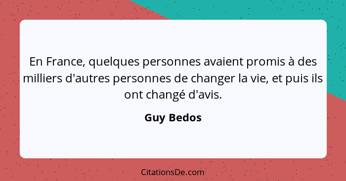En France, quelques personnes avaient promis à des milliers d'autres personnes de changer la vie, et puis ils ont changé d'avis.... - Guy Bedos