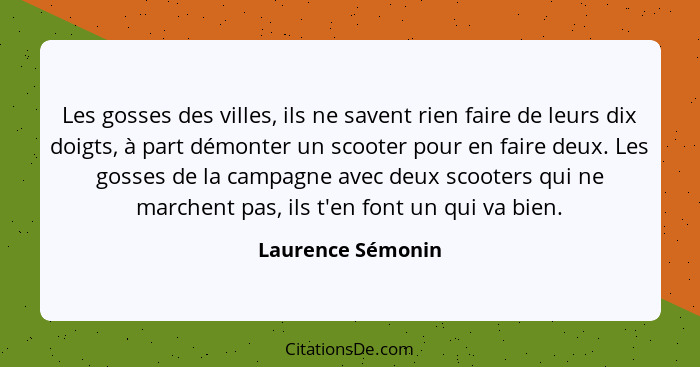 Les gosses des villes, ils ne savent rien faire de leurs dix doigts, à part démonter un scooter pour en faire deux. Les gosses de l... - Laurence Sémonin