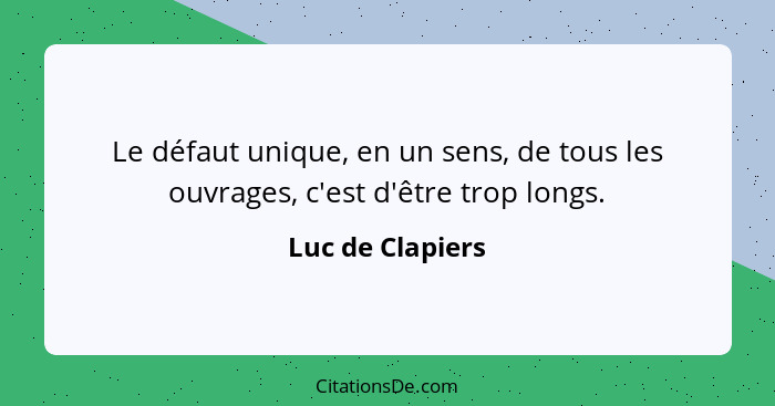 Le défaut unique, en un sens, de tous les ouvrages, c'est d'être trop longs.... - Luc de Clapiers