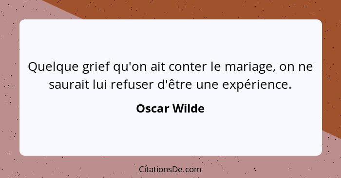 Quelque grief qu'on ait conter le mariage, on ne saurait lui refuser d'être une expérience.... - Oscar Wilde