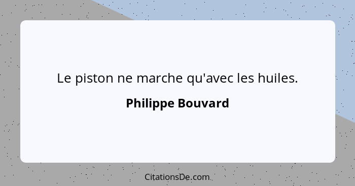 Le piston ne marche qu'avec les huiles.... - Philippe Bouvard