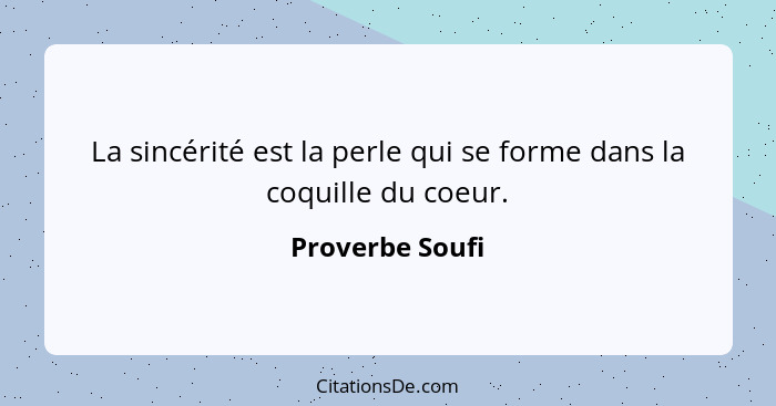 La sincérité est la perle qui se forme dans la coquille du coeur.... - Proverbe Soufi
