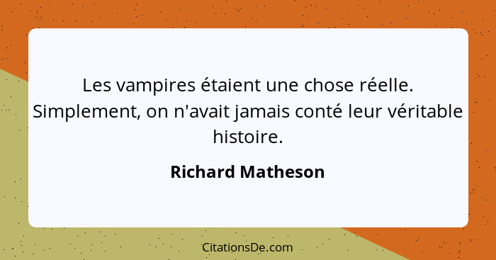Les vampires étaient une chose réelle. Simplement, on n'avait jamais conté leur véritable histoire.... - Richard Matheson