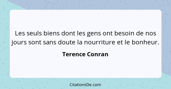 Les seuls biens dont les gens ont besoin de nos jours sont sans doute la nourriture et le bonheur.... - Terence Conran