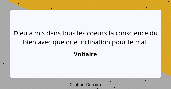 Dieu a mis dans tous les coeurs la conscience du bien avec quelque inclination pour le mal.... - Voltaire