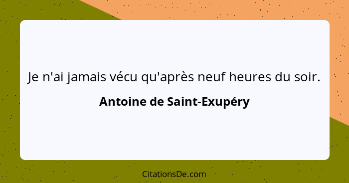 Je n'ai jamais vécu qu'après neuf heures du soir.... - Antoine de Saint-Exupéry