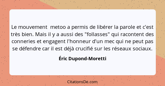 Le mouvement #metoo a permis de libérer la parole et c'est très bien. Mais il y a aussi des "follasses" qui racontent des conner... - Éric Dupond-Moretti
