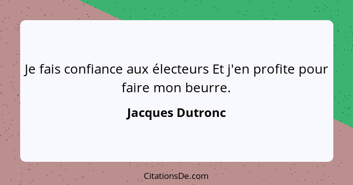 Je fais confiance aux électeurs Et j'en profite pour faire mon beurre.... - Jacques Dutronc