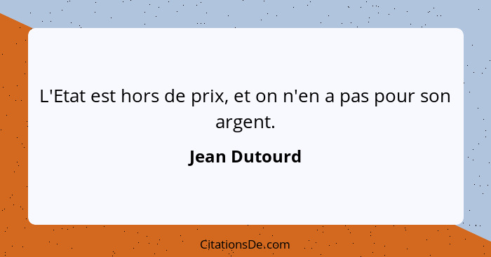 L'Etat est hors de prix, et on n'en a pas pour son argent.... - Jean Dutourd