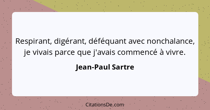 Respirant, digérant, déféquant avec nonchalance, je vivais parce que j'avais commencé à vivre.... - Jean-Paul Sartre