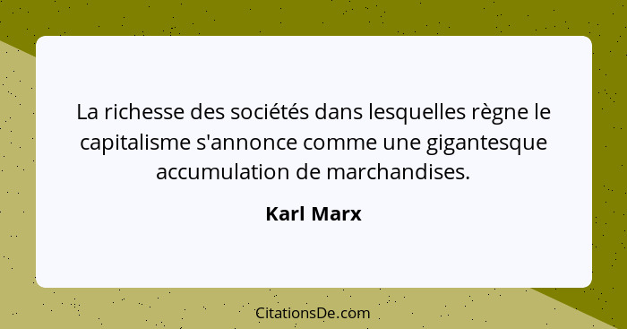 La richesse des sociétés dans lesquelles règne le capitalisme s'annonce comme une gigantesque accumulation de marchandises.... - Karl Marx