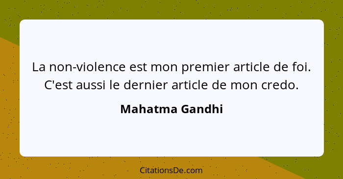 La non-violence est mon premier article de foi. C'est aussi le dernier article de mon credo.... - Mahatma Gandhi