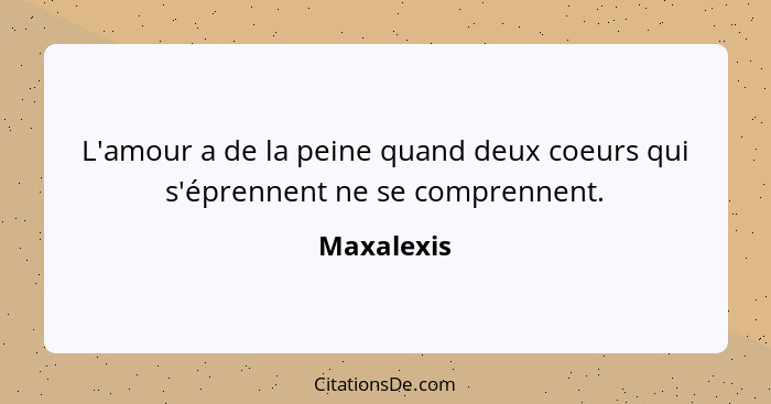 L'amour a de la peine quand deux coeurs qui s'éprennent ne se comprennent.... - Maxalexis