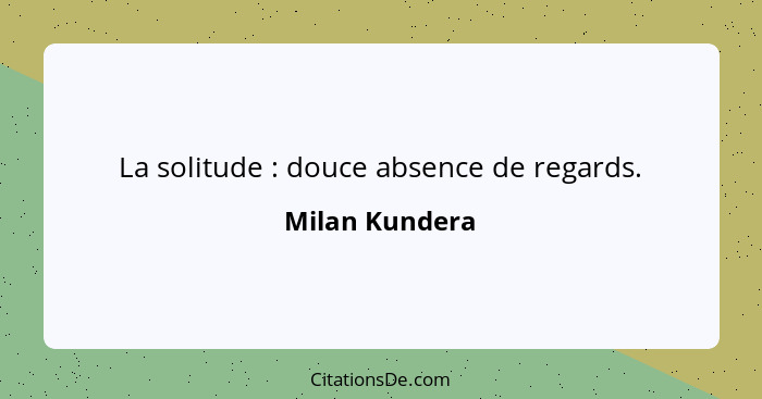 La solitude : douce absence de regards.... - Milan Kundera