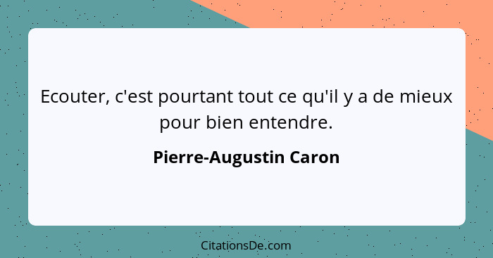 Ecouter, c'est pourtant tout ce qu'il y a de mieux pour bien entendre.... - Pierre-Augustin Caron