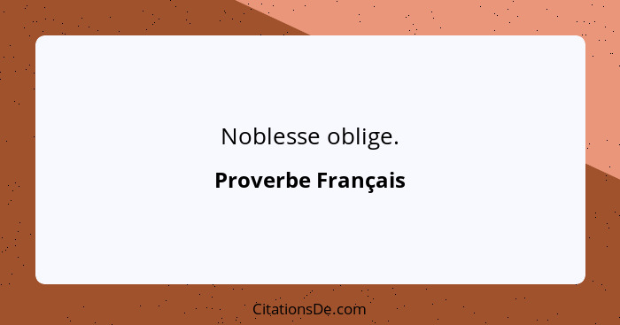 Noblesse oblige.... - Proverbe Français