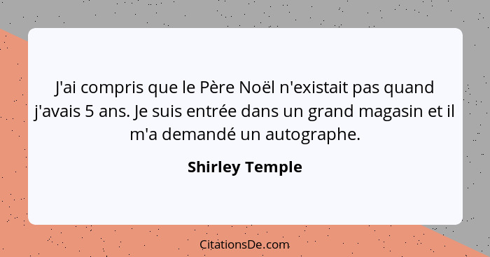 J'ai compris que le Père Noël n'existait pas quand j'avais 5 ans. Je suis entrée dans un grand magasin et il m'a demandé un autograph... - Shirley Temple