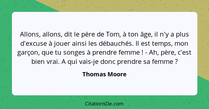 Allons, allons, dit le père de Tom, à ton âge, il n'y a plus d'excuse à jouer ainsi les débauchés. Il est temps, mon garçon, que tu son... - Thomas Moore