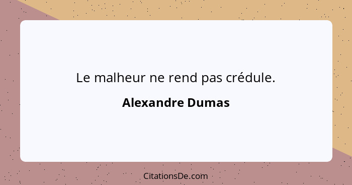Le malheur ne rend pas crédule.... - Alexandre Dumas