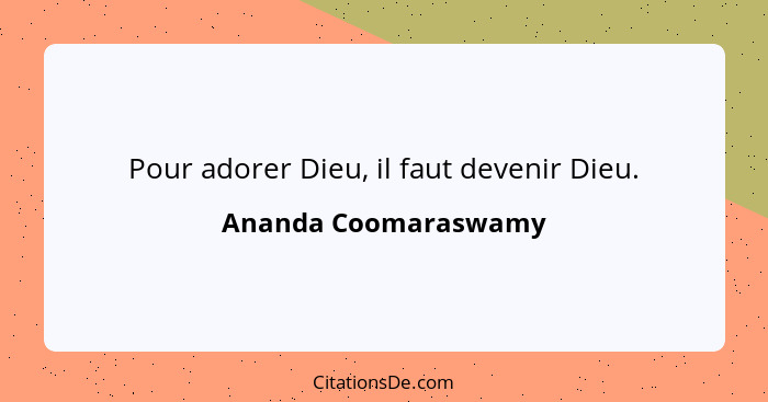 Pour adorer Dieu, il faut devenir Dieu.... - Ananda Coomaraswamy