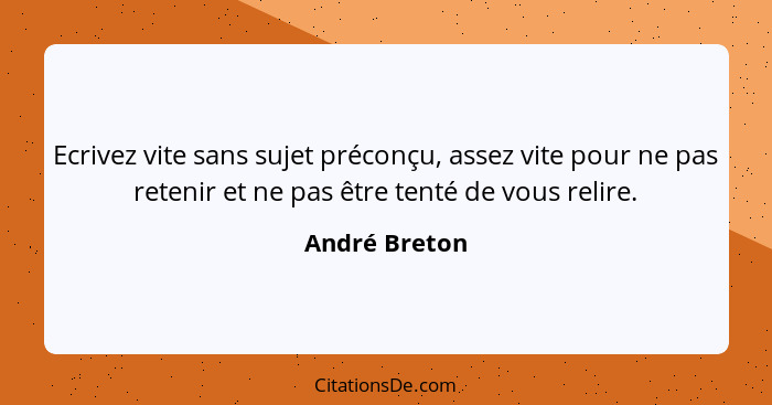 Ecrivez vite sans sujet préconçu, assez vite pour ne pas retenir et ne pas être tenté de vous relire.... - André Breton