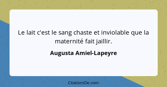 Le lait c'est le sang chaste et inviolable que la maternité fait jaillir.... - Augusta Amiel-Lapeyre