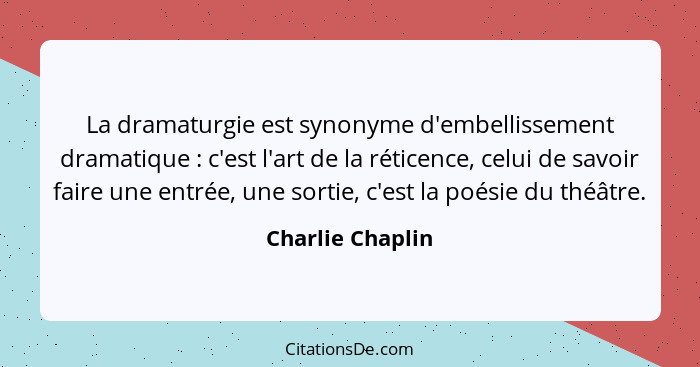 La dramaturgie est synonyme d'embellissement dramatique : c'est l'art de la réticence, celui de savoir faire une entrée, une so... - Charlie Chaplin